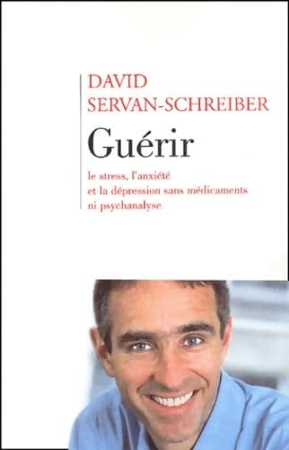 Guérir le stress, l'anxiété, la dépression sans médicament ni psychanalyse - David Servan-Schreiber