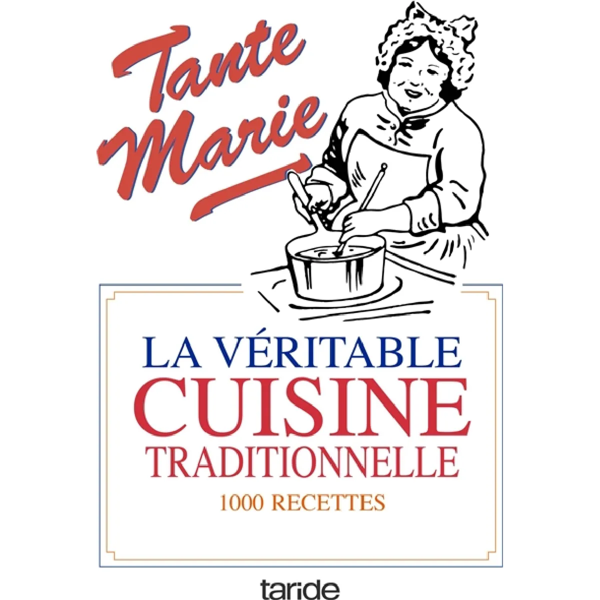 La véritable cuisine de famille : la bonne et vieille cuisine française : 1.000 recettes simples, économiques, l'art d'accommoder les restes et conseils aux maîtresses de maison